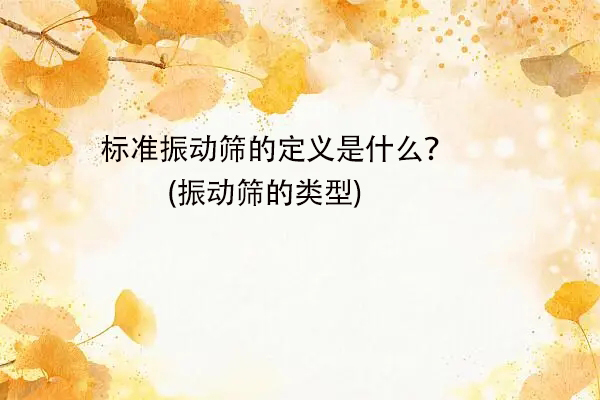 標(biāo)準(zhǔn)振動(dòng)篩的定義是什么？(振動(dòng)篩的類型)