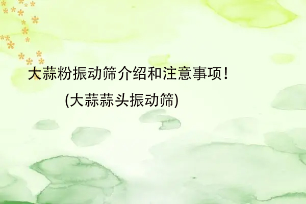 大蒜粉振動篩介紹和注意事項！(大蒜蒜頭振動篩)