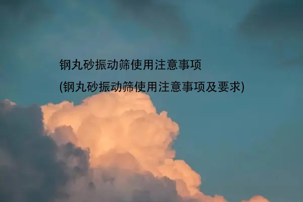 鋼丸砂振動(dòng)篩使用注意事項(xiàng)(鋼丸砂振動(dòng)篩使用注意事項(xiàng)及要求)