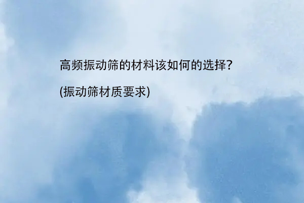 高頻振動篩的材料該如何的選擇？(振動篩材質要求)